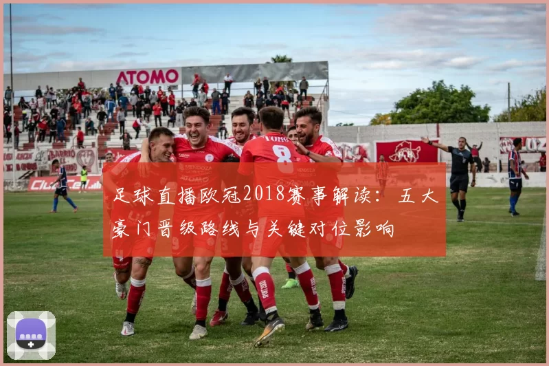 足球直播欧冠2018赛事解读：五大豪门晋级路线与关键对位影响