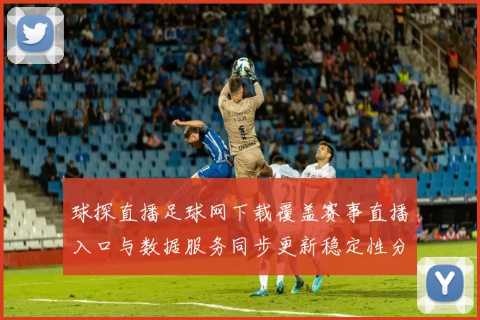 球探直播足球网下载覆盖赛事直播入口与数据服务同步更新稳定性分析