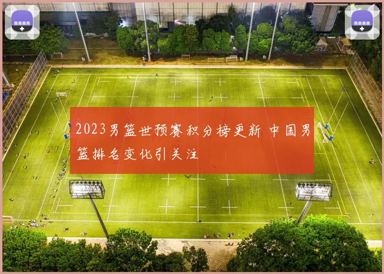 2023男篮世预赛积分榜更新 中国男篮排名变化引关注