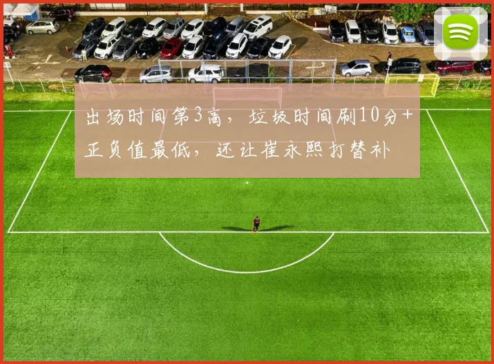 出场时间第3高，垃圾时间刷10分+正负值最低，还让崔永熙打替补