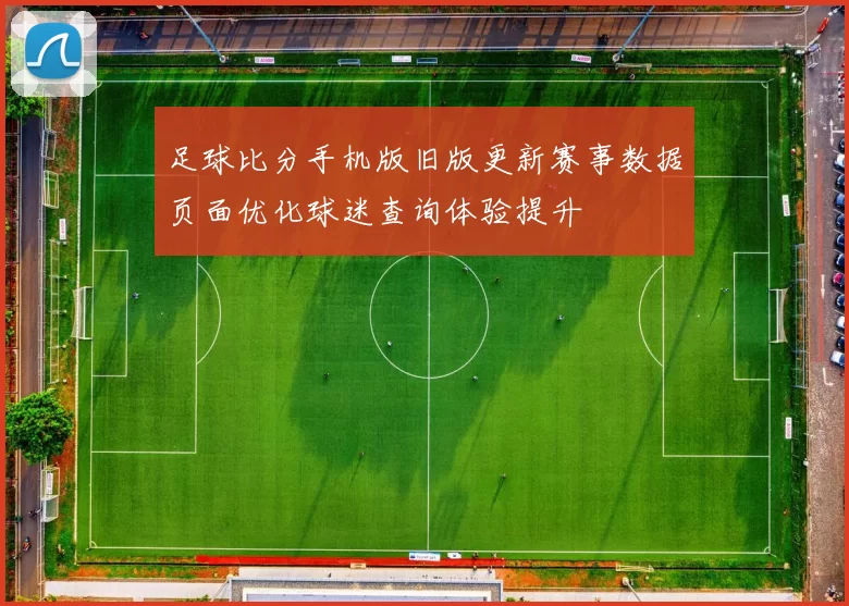 足球比分手机版旧版更新赛事数据页面优化球迷查询体验提升