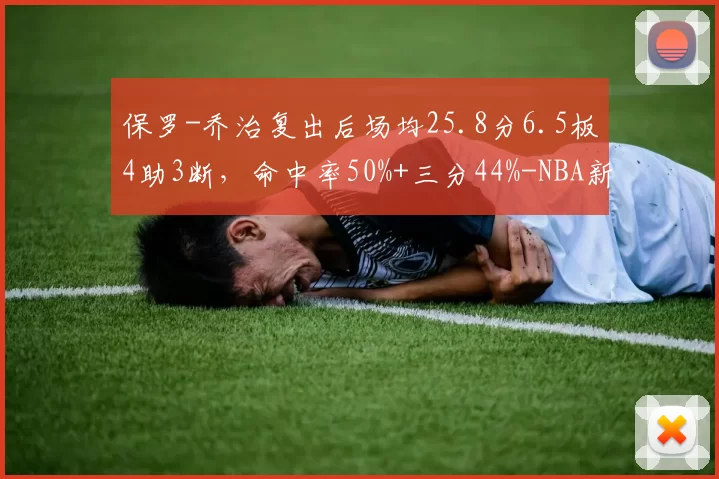 保罗-乔治复出后场均25.8分6.5板4助3断，命中率50%+三分44%-NBA新闻