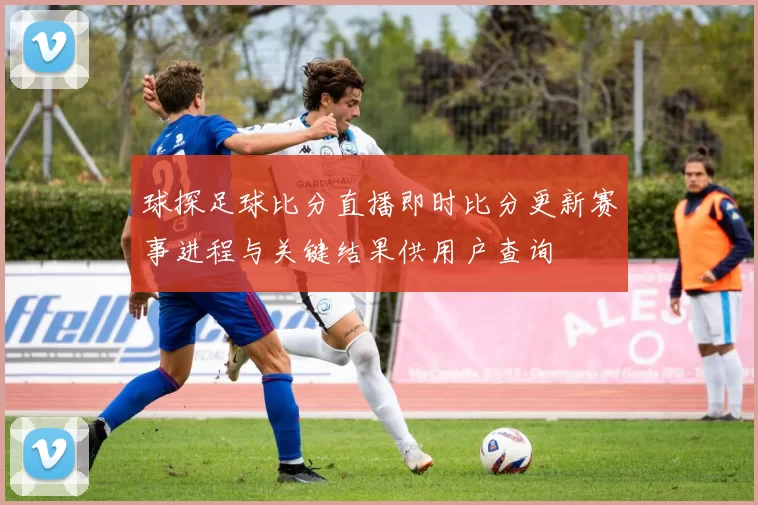 球探足球比分直播即时比分更新赛事进程与关键结果供用户查询