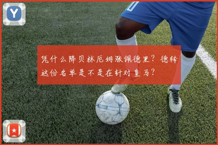 凭什么降贝林厄姆涨佩德里？德转这份名单是不是在针对皇马？