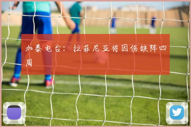 加泰电台：拉菲尼亚将因伤缺阵四周