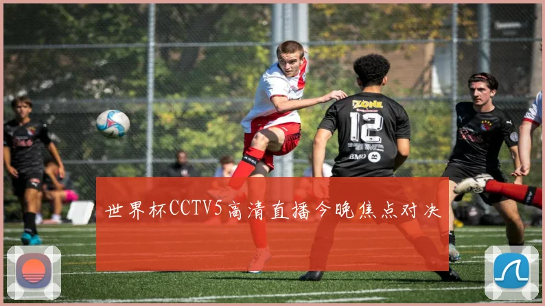 世界杯CCTV5高清直播今晚焦点对决