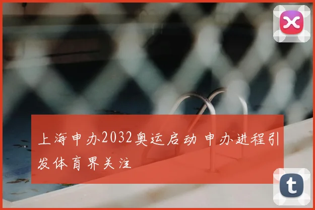 上海申办2032奥运启动 申办进程引发体育界关注