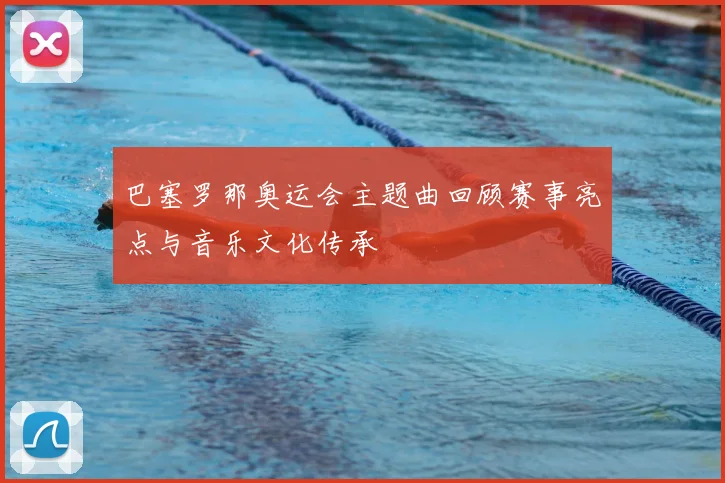 巴塞罗那奥运会主题曲回顾赛事亮点与音乐文化传承