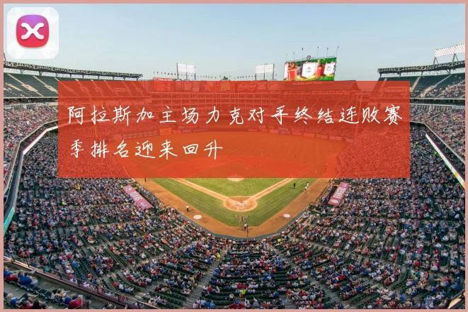 阿拉斯加主场力克对手终结连败赛季排名迎来回升