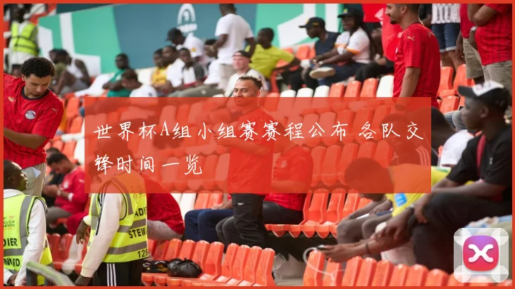 世界杯A组小组赛赛程公布 各队交锋时间一览